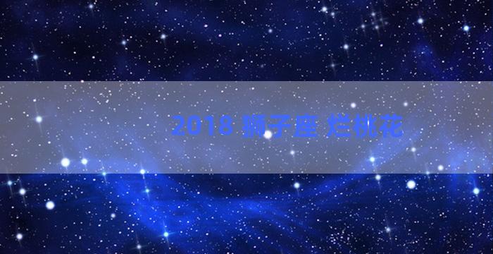 2018 狮子座 烂桃花